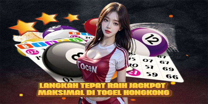 Langkah Tepat Raih Jackpot Maksimal di Togel Hongkong
