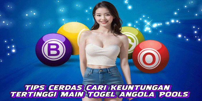 Tips Cerdas Cari Keuntungan Tertinggi Main Togel Angola Pools
